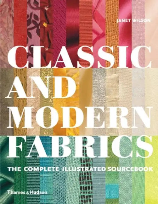 Classic and Modern Fabrics: The Complete Illustrated Sourcebook by Janet Wilson
