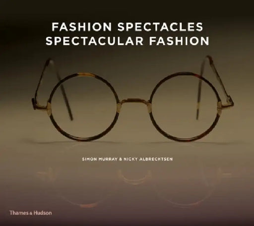 Fashion Spectacles, Spectacular Fashion: Eyewear Styles and Shapes from Vintage to 2020 by Simon Murray