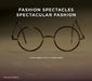 Fashion Spectacles, Spectacular Fashion: Eyewear Styles and Shapes from Vintage to 2020 by Simon Murray