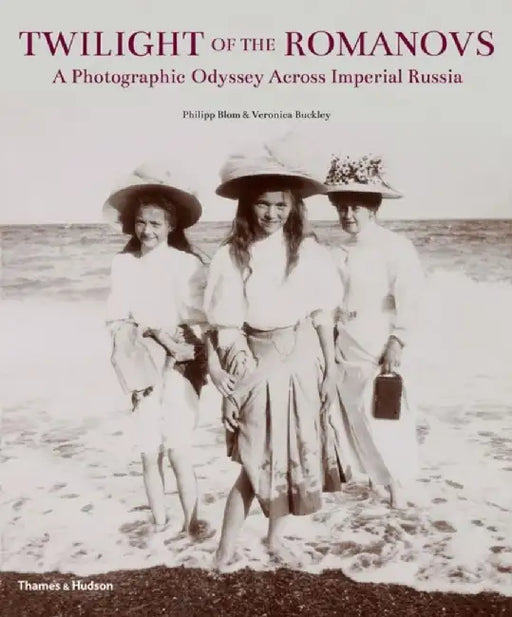 Twilight of the Romanovs: A Photographic Odyssey Across Imperial Russia 1855-1918 by Philipp Blom