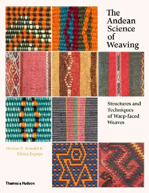 The Andean Science of Weaving: Structures and Techniques for Warp-Faced Weaves by Denise Y. Arnold