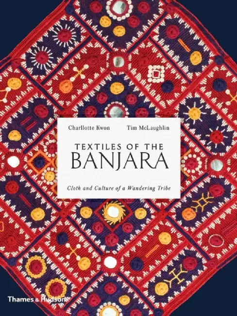 Textiles of the Banjara: Cloth and Culture of a Wandering Tribe by Charllotte Kwon