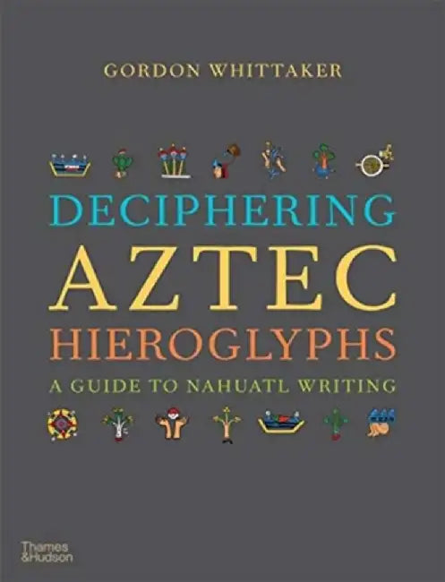 Deciphering Aztec Hieroglyphs by Gordon Whittaker