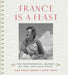 France Is a Feast: The Photographic Journey of Paul and Julia Child by Alex Prud'homme