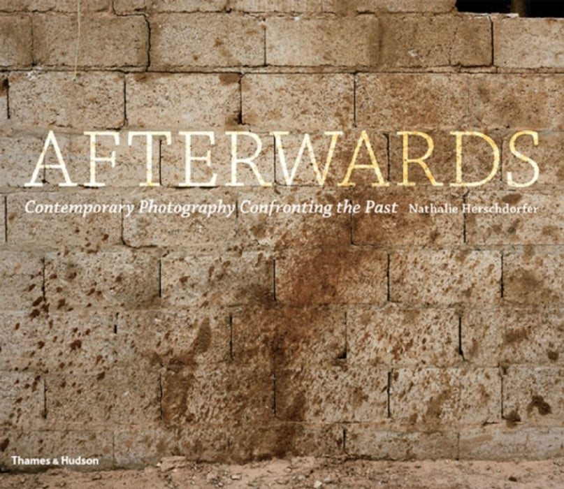 Afterwards: Contemporary Photography Confronting the Past by Nathalie Herschdorfer