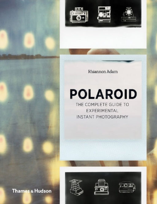 Polaroid: The Complete Guide to Experimental Instant Photography by Rhiannon Adam