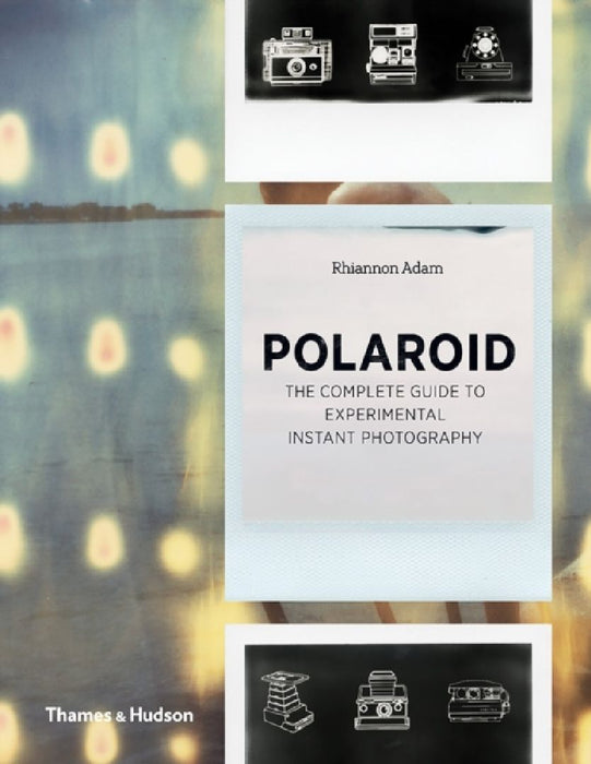 Polaroid: The Complete Guide to Experimental Instant Photography by Rhiannon Adam
