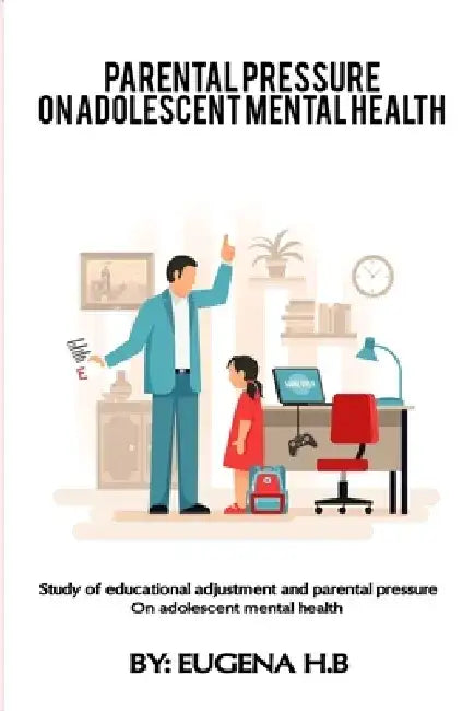 Study of educational adjustment and parental pressure on adolescent mental health by Eugena H. B.