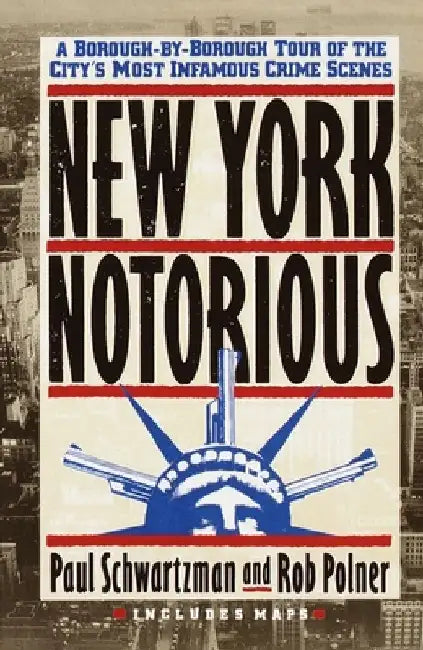 New York Notorious: A Borough-By-Borough Tour of the City's Most Infamous Crime Scenes by Paul Schwartzman