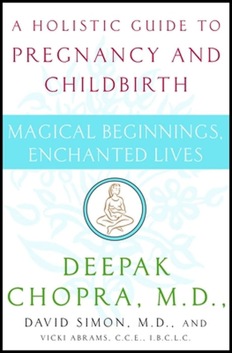 Magical Beginnings, Enchanted Lives: A Holistic Guide to Pregnancy and Childbirth by Deepak Chopra