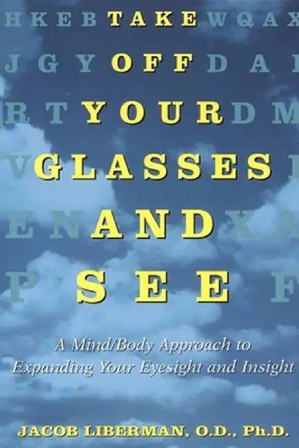 Take Off Your Glasses and See: A Mind / Body Approach to Expanding Your Eyesight and Insight by Jacob Liberman