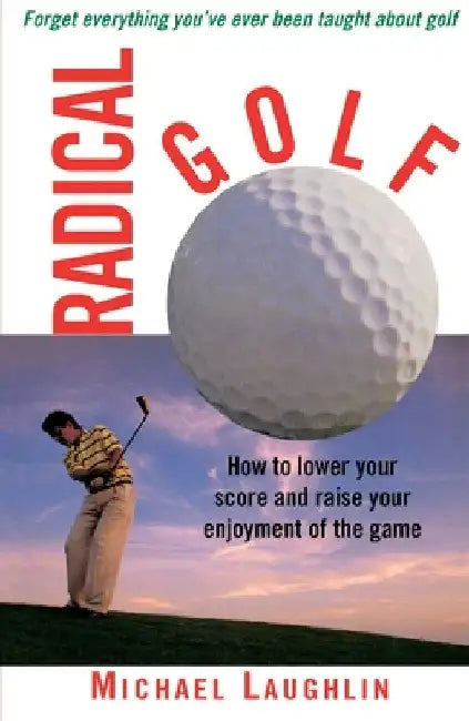 Radical Golf: How to Lower Your Score and Raise Your Enjoyment of the Game by Michael Laughlin