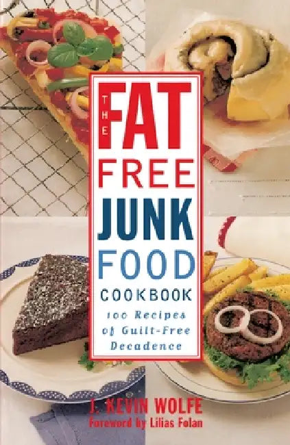 The Fat-Free Junk Food Cookbook: 100 Recipes of Guilt-Free Decadence by J. Kevin Wolfe