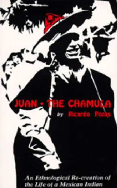 Juan the Chamula: An Ethnological Recreation of the Life of a Mexican Indian by Ricardo Pozas, Lysander Kemp
