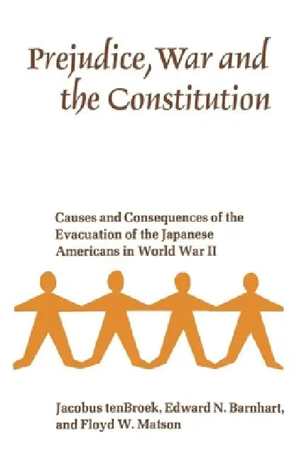 Prejudice, War, and the Constitution: Causes and Consequences of the Evacuation of the Japanese Americans in World War II by Jacobus Tenbroek, Edward N. Barnhart, Floyd W. Matson