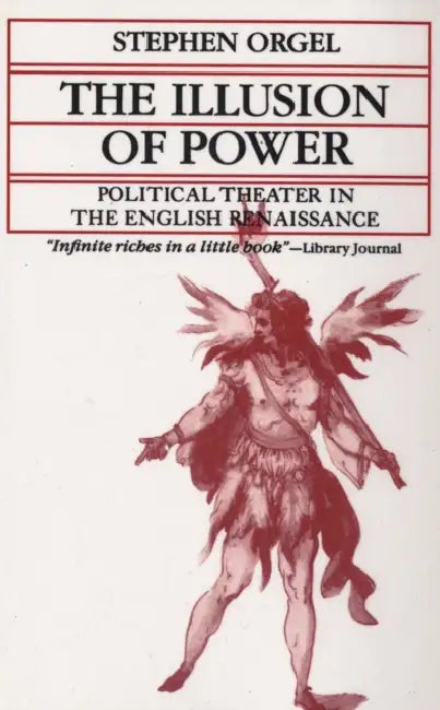 The Illusion of Power: Political Theater in the English Renaissance by Stephen Orgel