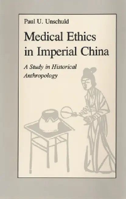 Medical Ethics in Imperial China: A Study in Historical Anthropology by Paul U. Unschuld