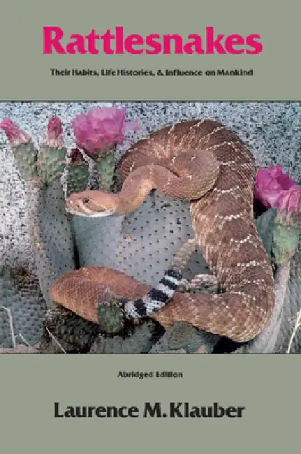 Rattlesnakes: Their Habits, Life Histories, and Influence on Mankind, Abridged Edition by Laurence M. Klauber