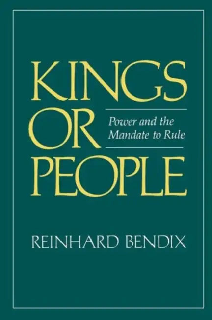 Kings or People: Power and the Mandate to Rule by Reinhard Bendix