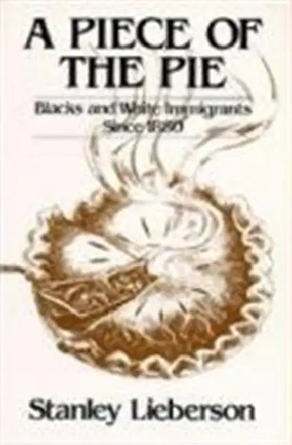 A Piece of the Pie: Blacks and White Immigrants Since 1880 by Stanley Lieberson