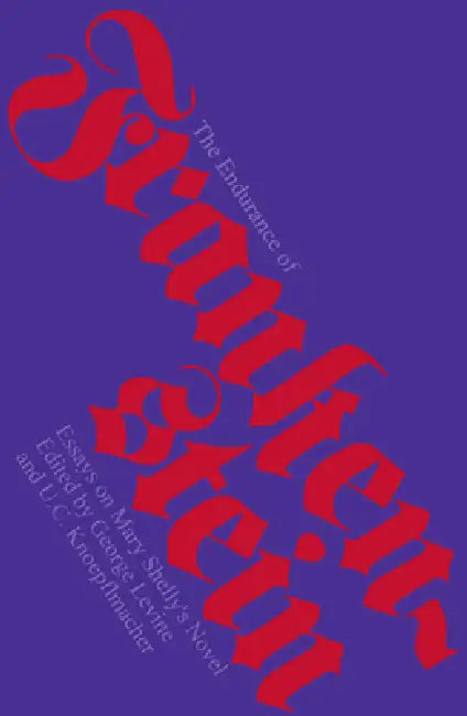 The Endurance of Frankenstein: Essays on Mary Shelley's Novel by George Levine, U. C. Knoepflmacher