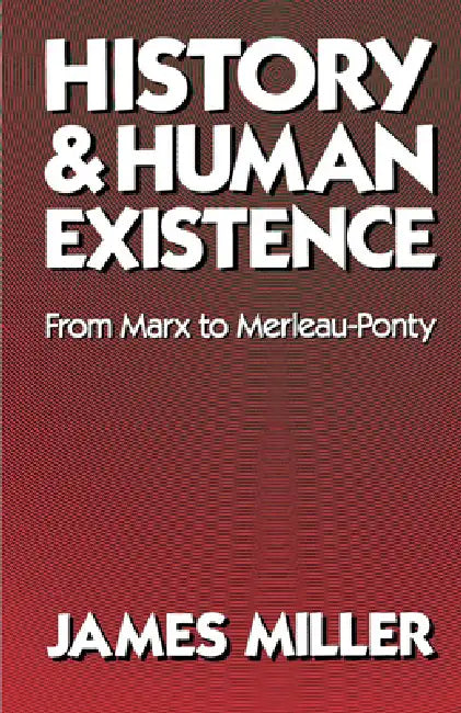 History and Human Existence: From Marx to Merleau-Ponty by James Miller