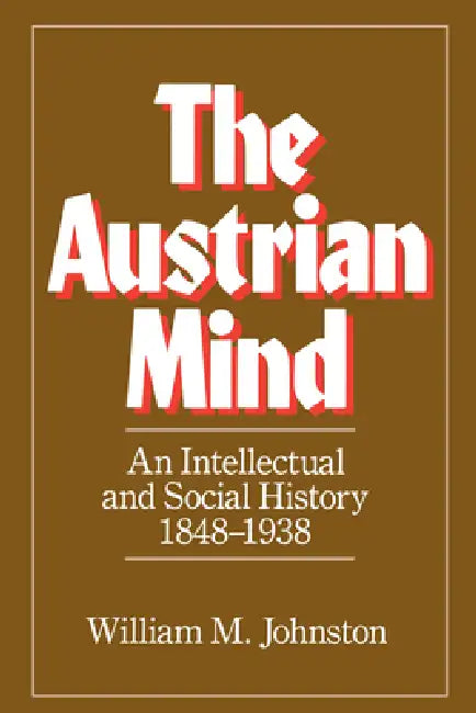 The Austrian Mind: An Intellectual and Social History, 1848-1938 by William M. Johnston