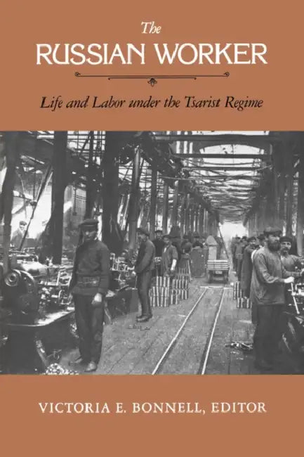 The Russian Worker: Life & Labor Under the Tsarist Regime by Victoria E. Bonnell