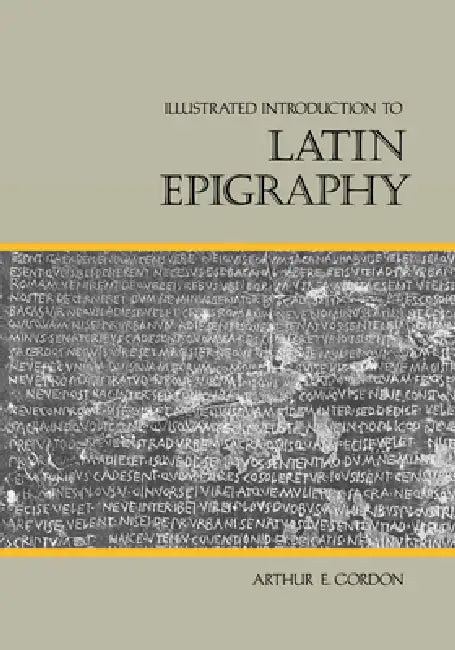 Illustrated Introduction to Latin Epigraphy by Arthur E. Gordon