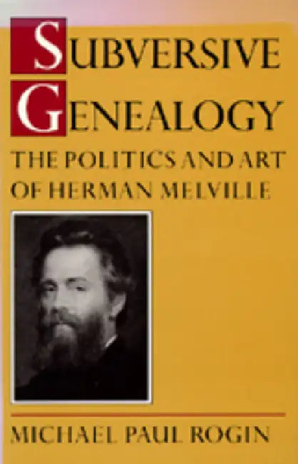 Subversive Genealogy: The Politics and Art of Herman Melville by Michael Rogin