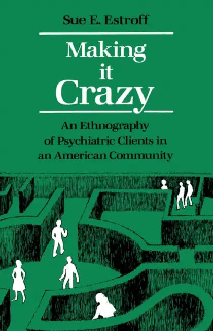 Making It Crazy: An Ethnography of Psychiatric Clients in an American Community by Sue E. Estroff, Richard H. Lamb