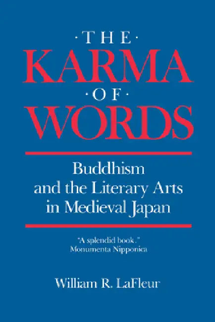 The Karma of Words: Buddhism and the Literary Arts in Medieval Japan by William R. LaFleur