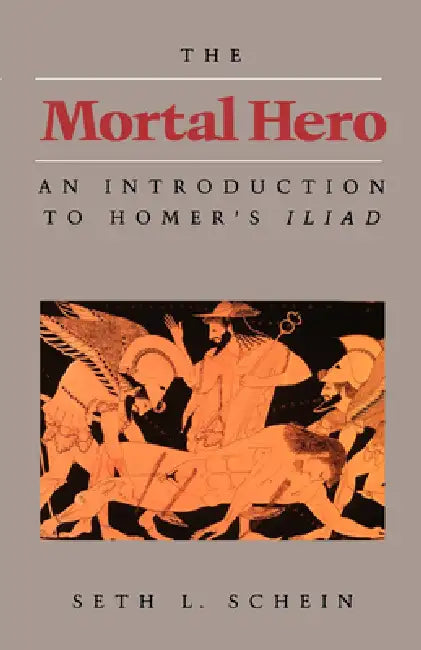 The Mortal Hero: An Introduction to Homer's Iliad by Seth L. Schein