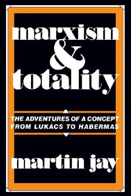 Marxism and Totality: The Adventures of a Concept from Lukács to Habermas by Martin Jay