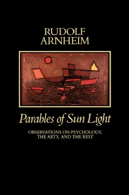 Parables of Sun Light: Observations on Psychology, the Arts, and the Rest by Rudolf Arnheim