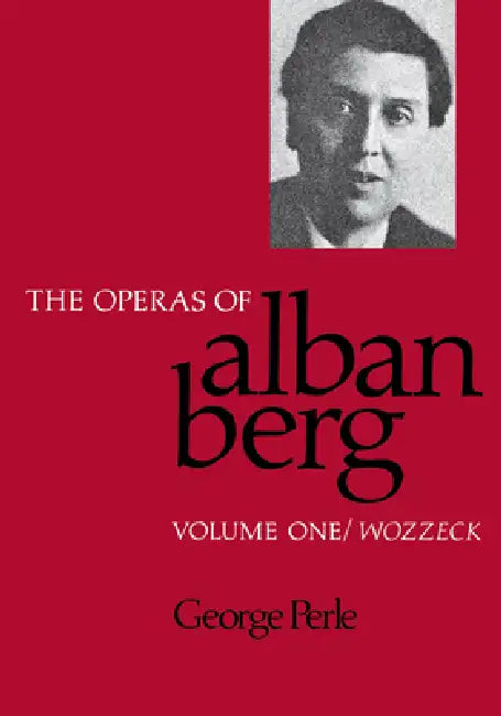 The Operas of Alban Berg, Volume I: Wozzeck by George Perle