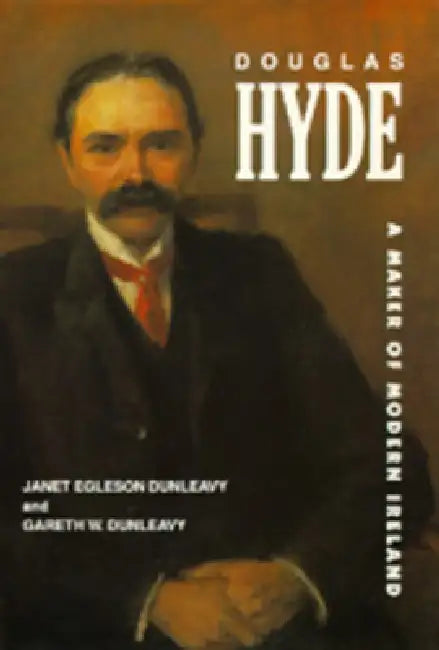 Douglas Hyde: A Maker of Modern Ireland by Janet Egleson Dunleavy, Gareth W. Dunleavy