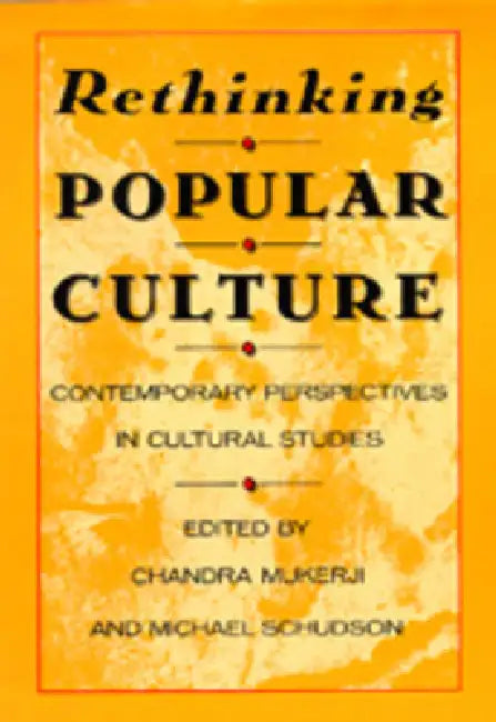 Rethinking Popular Culture: Contempory Perspectives in Cultural Studies by Chandra Mukerji, Michael Schudson
