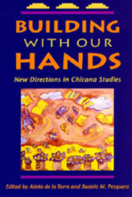 Building with Our Hands: New Directions in Chicana Studies by Adela de la Torre, Beatriz M. Pesquera