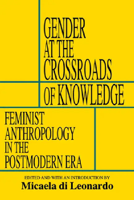 Gender at the Crossroads of Knowledge: Feminist Anthropology in the Postmodern Era by Micaela Di Leonardo