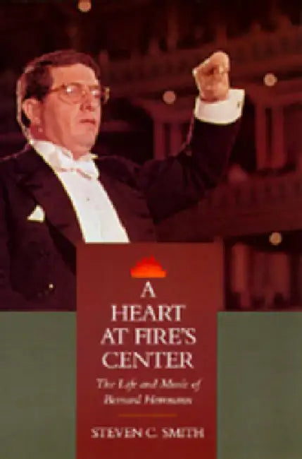 A Heart at Fire's Center: The Life and Music of Bernard Herrmann by Steven C. Smith