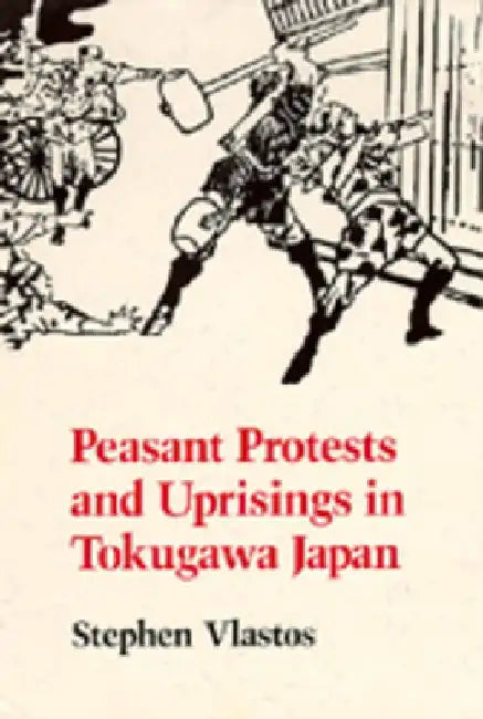 Peasant Protests and Uprisings in Tokugawa Japan by Stephen Vlastos