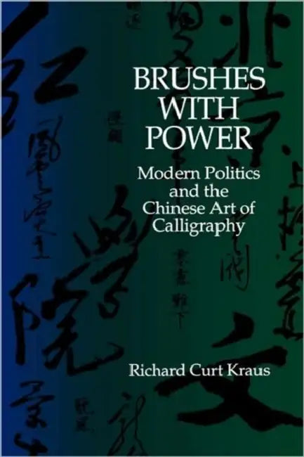 Brushes with Power: Modern Politics and the Chinese Art of Calligraphy by Richard Curt Kraus