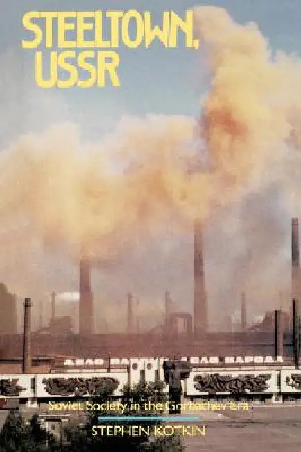 Steeltown, USSR: Soviet Society in the Gorbachev Era by Stephen Kotkin