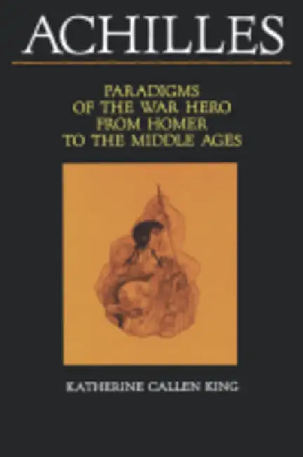 Achilles: Paradigms of the War Hero from Homer to the Middle Ages by Katherine Callen King, Deborah Nourse Lattimore