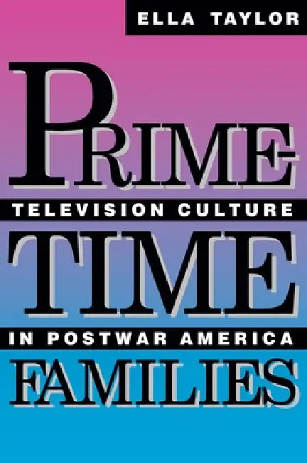 Prime-Time Families: Television Culture in Post-War America by Ella Taylor