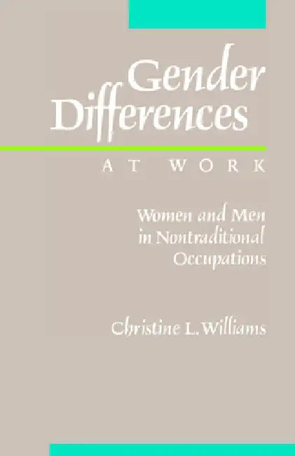 Gender Differences at Work: Women and Men in Non-Traditional Occupations by Christine L. Williams