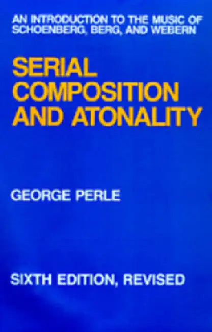 Serial Composition and Atonality: An Introduction to the Music of Schoenberg, Berg, and Webern by George Perle