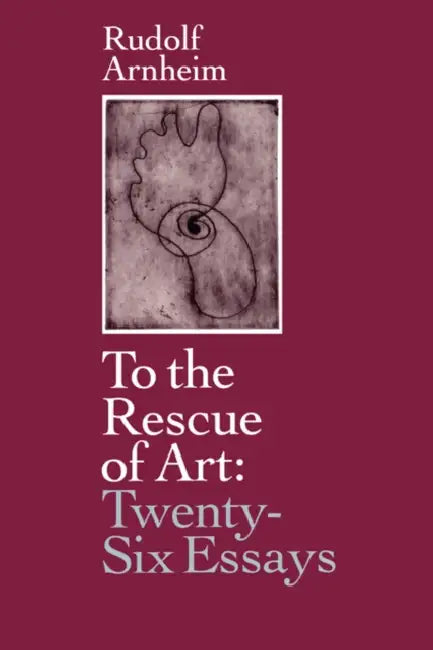 To the Rescue of Art: Twenty-Six Essays by Rudolf Arnheim