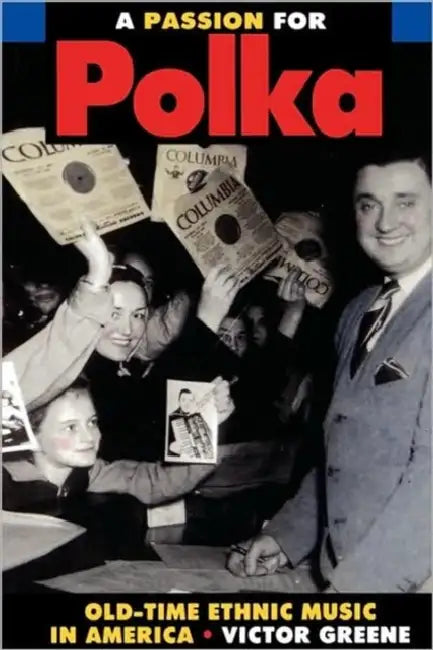 A Passion for Polka: Old-Time Ethnic Music in America by Victor Greene